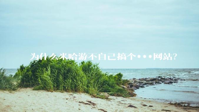 为什么米哈游不自己搞个***网站？