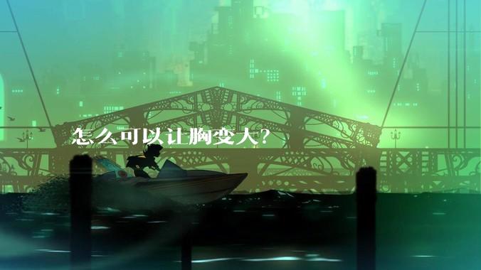 怎么可以让胸变大？