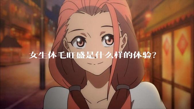 女生体毛旺盛是什么样的体验？