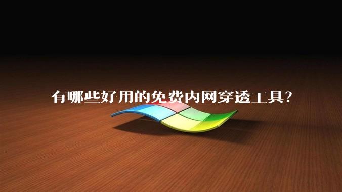 有哪些好用的免费内网穿透工具？