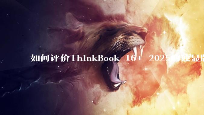 如何评价ThinkBook 16+ 2025的独显版？