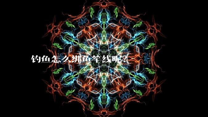钓鱼怎么绑鱼竿线呢？