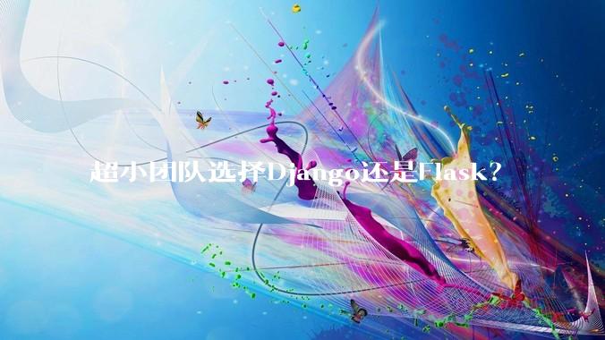 超小团队选择Django还是Flask？