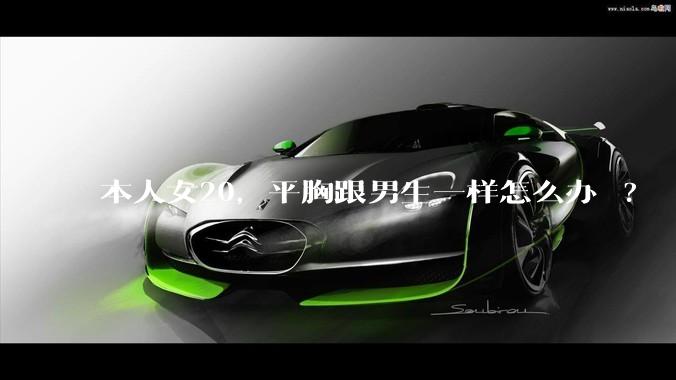 本人女20，平胸跟男生一样怎么办 ?