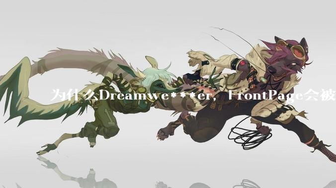 为什么Dreamwe***er，FrontPage会被淘汰？