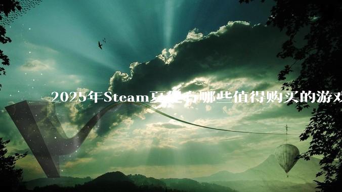 2025年Steam夏促有哪些值得购买的游戏？