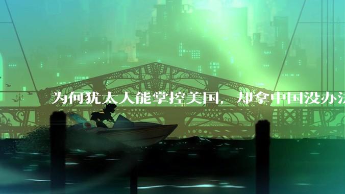 为何犹太人能掌控美国，却拿中国没办法？