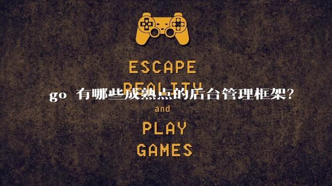 go 有哪些成熟点的后台管理框架？
