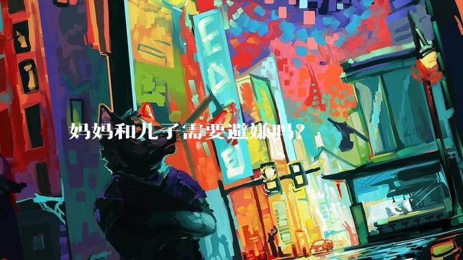 妈妈和儿子需要避嫌吗？