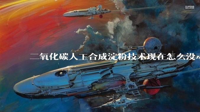 二氧化碳人工合成淀粉技术现在怎么没动静了？