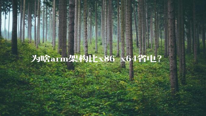 为啥arm架构比x86 x64省电？