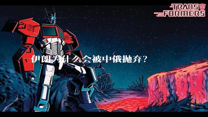 伊朗为什么会被中俄抛弃？