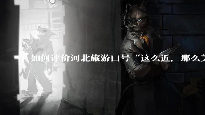 如何评价河北旅游口号“这么近，那么美，周末到河北”？